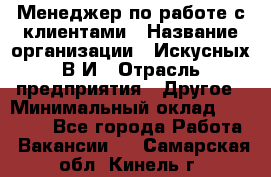 Менеджер по работе с клиентами › Название организации ­ Искусных В.И › Отрасль предприятия ­ Другое › Минимальный оклад ­ 19 000 - Все города Работа » Вакансии   . Самарская обл.,Кинель г.